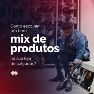 Como escolher um bom mix de produtos na sua loja de calçados?